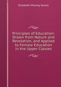 Principles of Education: Drawn from Nature and Revelation, and Applied to Female Education in the Upper Classes