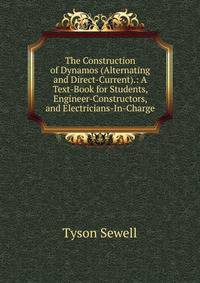 The Construction of Dynamos (Alternating and Direct-Current).: A Text-Book for Students, Engineer-Constructors, and Electricians-In-Charge