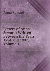 Letters of Anna Seward: Written Between the Years 1784 and 1807, Volume 1
