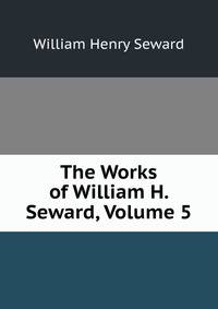 The Works of William H. Seward, Volume 5
