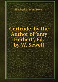 Gertrude, by the Author of 'amy Herbert', Ed. by W. Sewell