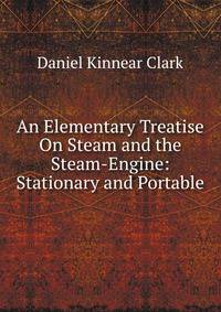 An Elementary Treatise On Steam and the Steam-Engine: Stationary and Portable