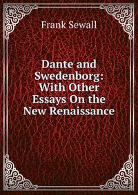 Dante and Swedenborg: With Other Essays On the New Renaissance