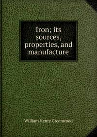 Iron; its sources, properties, and manufacture