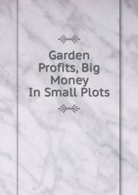 Garden Profits, Big Money In Small Plots