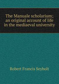 The Manuale scholarium; an original account of life in the mediaeval university