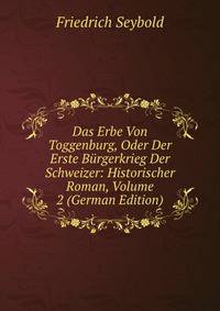 Das Erbe Von Toggenburg, Oder Der Erste Burgerkrieg Der Schweizer: Historischer Roman, Volume 2 (German Edition)