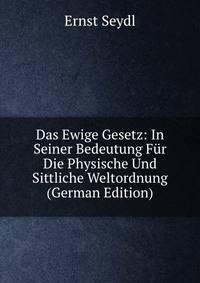 Das Ewige Gesetz: In Seiner Bedeutung Fur Die Physische Und Sittliche Weltordnung (German Edition)