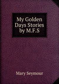 My Golden Days Stories by M.F.S.
