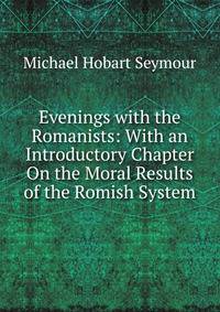 Evenings with the Romanists: With an Introductory Chapter On the Moral Results of the Romish System