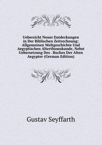 Uebersicht Neuer Entdeckungen in Der Biblischen Zeitrechnung: Allgemeinen Weltgeschichte Und Aegyptischen Alterthumskunde, Nebst Uebersetzung Des . Buches Der Alten Aegypter (German Edition)