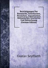 Berichtigungen Der Roemische, Griechischen, Persischen, Aegyptischen, Hebraeischen Geschichte Und Zeitrechnung (German Edition)