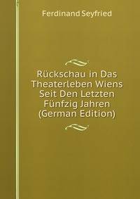 Ruckschau in Das Theaterleben Wiens Seit Den Letzten Funfzig Jahren (German Edition)
