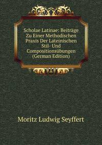 Scholae Latinae: Beitrage Zu Einer Methodischen Praxis Der Lateinischen Stil- Und Compositionsubungen (German Edition)