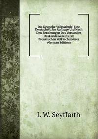 Die Deutsche Volksschule: Eine Denkschrift. Im Auftrage Und Nach Den Berathungen Des Vorstandes Des Landesvereins Der Preussischen Volksschullehrer (German Edition)