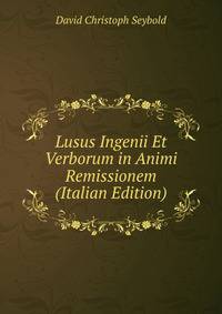 Lusus Ingenii Et Verborum in Animi Remissionem (Italian Edition)