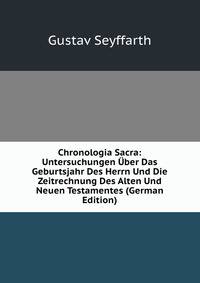 Chronologia Sacra: Untersuchungen Uber Das Geburtsjahr Des Herrn Und Die Zeitrechnung Des Alten Und Neuen Testamentes (German Edition)