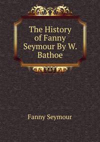 The History of Fanny Seymour By W. Bathoe.