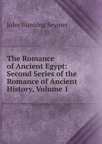 The Romance of Ancient Egypt: Second Series of the Romance of Ancient History, Volume 1