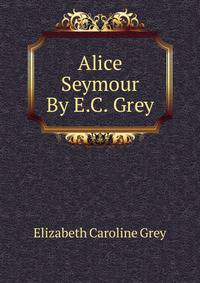 Alice Seymour By E.C. Grey.
