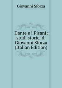 Dante e i Pisani; studi storici di Giovanni Sforza (Italian Edition)