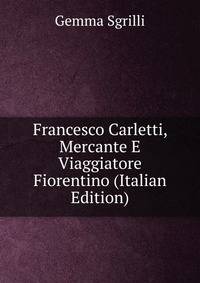 Francesco Carletti, Mercante E Viaggiatore Fiorentino (Italian Edition)