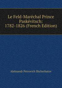 Le Feld-Marechal Prince Paskevitsch: 1782-1826 (French Edition)