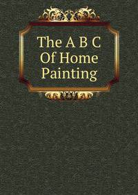 The A B C Of Home Painting