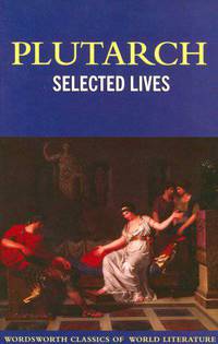 Selected Lives - The Lives of the Noble Grecians and Romans (Wordsworth Classics of World Literature Series)