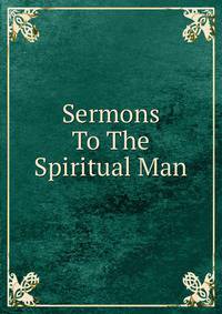 Sermons To The Spiritual Man