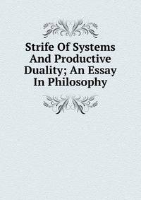 Strife Of Systems And Productive Duality; An Essay In Philosophy