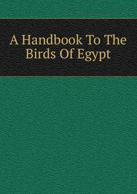 A Handbook To The Birds Of Egypt