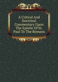 A Critical And Doctrinal Commentary Upon The Epistle Of St. Paul To The Romans