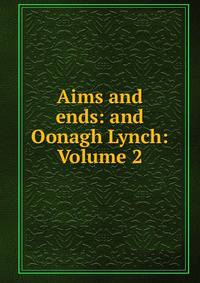 Aims and ends: and Oonagh Lynch: Volume 2
