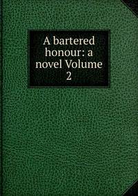 A bartered honour: a novel Volume 2