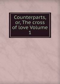 Counterparts, or, The cross of love Volume 1