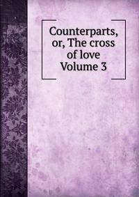 Counterparts, or, The cross of love Volume 3
