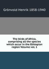 The birds of Africa, comprising all the species which occur in the Ethiopian region Volume vol. 1