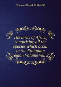 The birds of Africa, comprising all the species which occur in the Ethiopian region Volume vol. 2