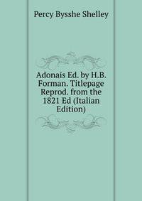 Adonais Ed. by H.B. Forman. Titlepage Reprod. from the 1821 Ed (Italian Edition)