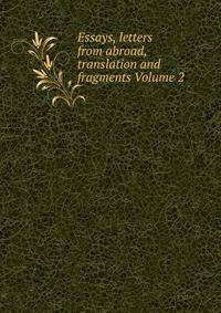 Essays, letters from abroad, translation and fragments Volume 2