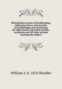 Metropolitan system of bookkeeping, embracing theory and practice of bookkeeping and accounting for high schools, parochial schools, academies and all other schools teaching the subject