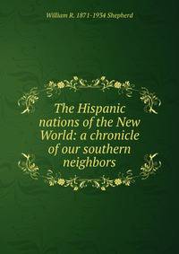 The Hispanic nations of the New World: a chronicle of our southern neighbors
