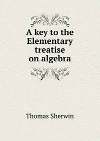 A key to the Elementary treatise on algebra