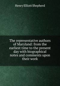 The representative authors of Maryland: from the earliest time to the present day with biographical notes and comments upon their work