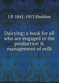 Dairying; a book for all who are engaged in the production &amp; management of milk