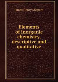 Elements of inorganic chemistry, descriptive and qualitative