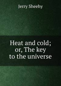 Heat and cold; or, The key to the universe