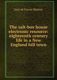 The salt-box house electronic resource: eighteenth century life in a New England hill town