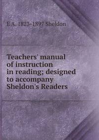 Teachers' manual of instruction in reading; designed to accompany Sheldon's Readers